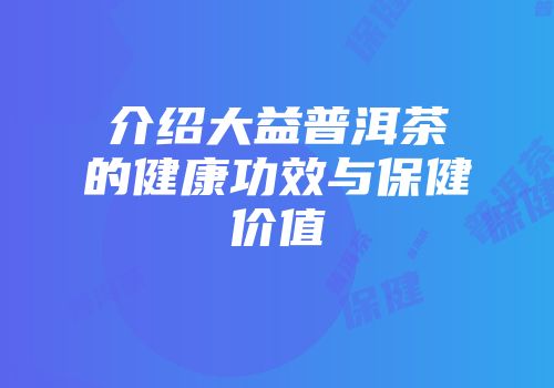 介绍大益普洱茶的健康功效与保健价值