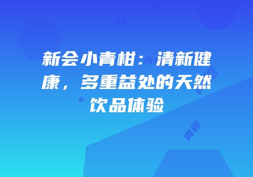 新会小青柑：清新健康，多重益处的天然饮品体验