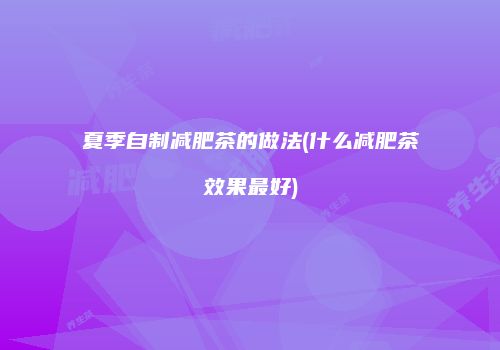 夏季自制减肥茶的做法(什么减肥茶效果最好)