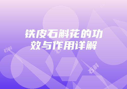 铁皮石斛花的功效与作用详解