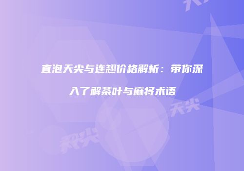 直泡天尖与连翘价格解析：带你深入了解茶叶与麻将术语