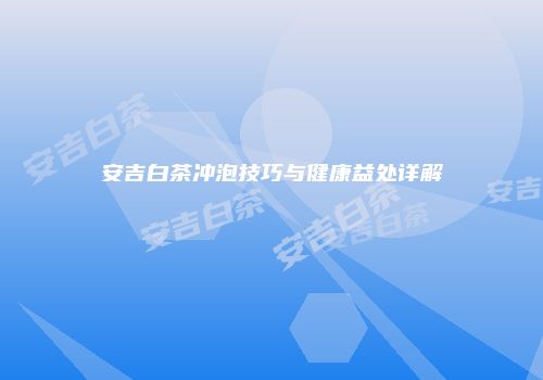安吉白茶冲泡技巧与健康益处详解