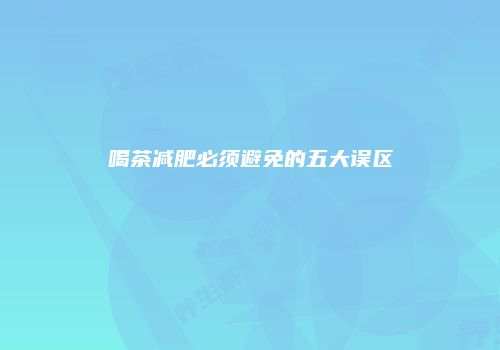 喝茶减肥必须避免的五大误区