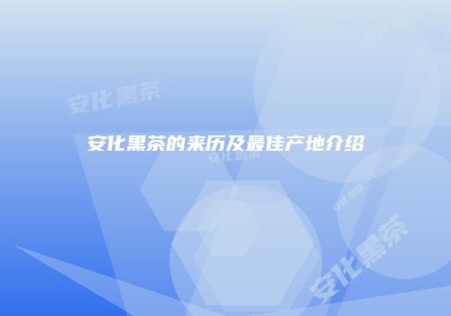 安化黑茶的来历及最佳产地介绍