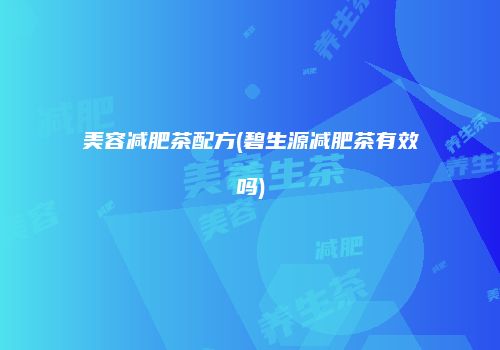 美容减肥茶配方(碧生源减肥茶有效吗)