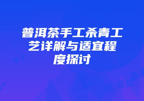 普洱茶手工杀青工艺详解与适宜程度探讨