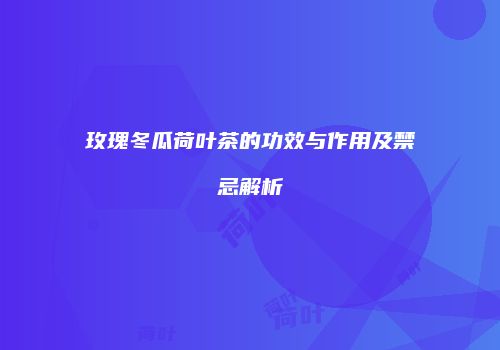 玫瑰冬瓜荷叶茶的功效与作用及禁忌解析