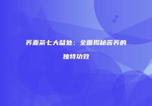 荞麦茶七大益处：全面揭秘苦荞的独特功效