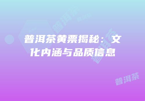 普洱茶黄票揭秘：文化内涵与品质信息