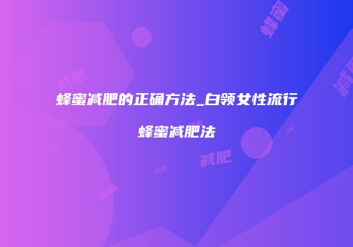蜂蜜减肥的正确方法_白领女性流行蜂蜜减肥法
