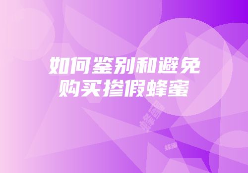 如何鉴别和避免购买掺假蜂蜜