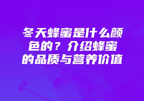 冬天蜂蜜是什么颜色的？介绍蜂蜜的品质与营养价值