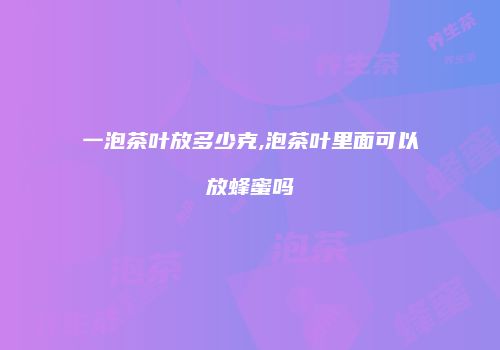 一泡茶叶放多少克,泡茶叶里面可以放蜂蜜吗