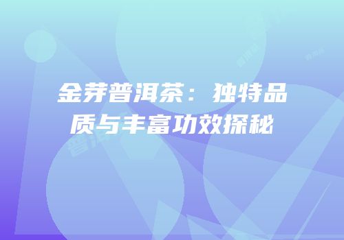 金芽普洱茶：独特品质与丰富功效探秘