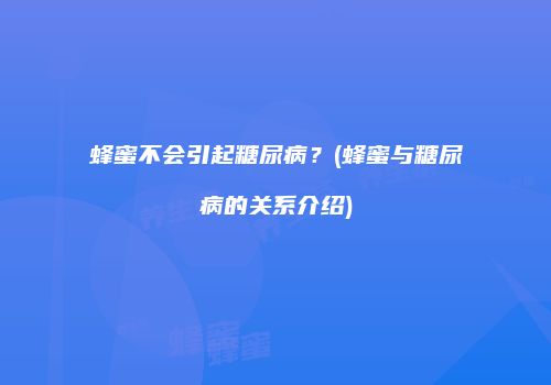 蜂蜜不会引起糖尿病？(蜂蜜与糖尿病的关系介绍)