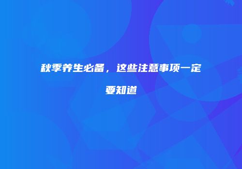 秋季养生必备，这些注意事项一定要知道