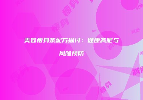 美容瘦身茶配方探讨：健康减肥与风险预防