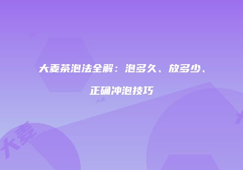 大麦茶泡法全解：泡多久、放多少、正确冲泡技巧