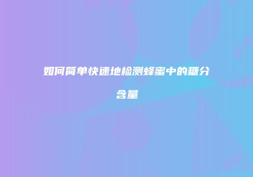 如何简单快速地检测蜂蜜中的糖分含量