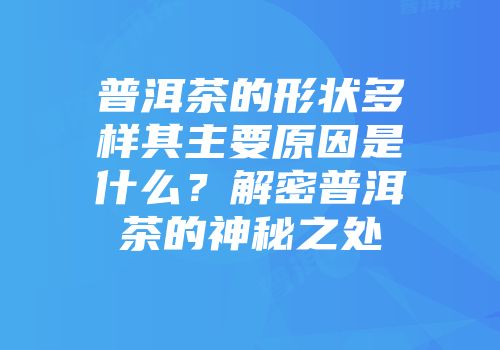 普洱茶的形状多样其主要原因是什么？解密普洱茶的神秘之处