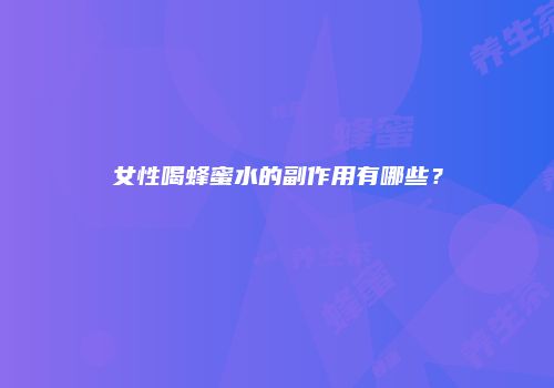 女性喝蜂蜜水的副作用有哪些？