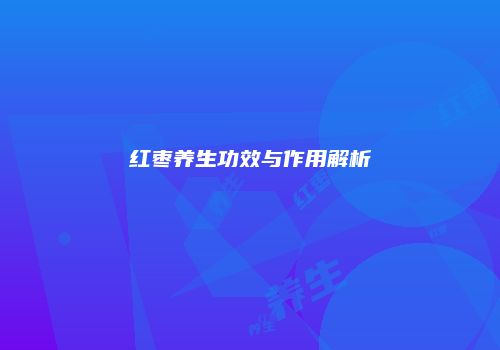 红枣养生功效与作用解析