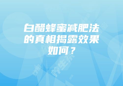 白醋蜂蜜减肥法的真相揭露效果如何？