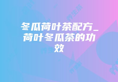 冬瓜荷叶茶配方_荷叶冬瓜茶的功效