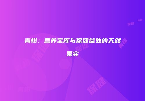 青柑：营养宝库与保健益处的天然果实