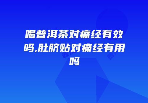 喝普洱茶对痛经有效吗,肚脐贴对痛经有用吗