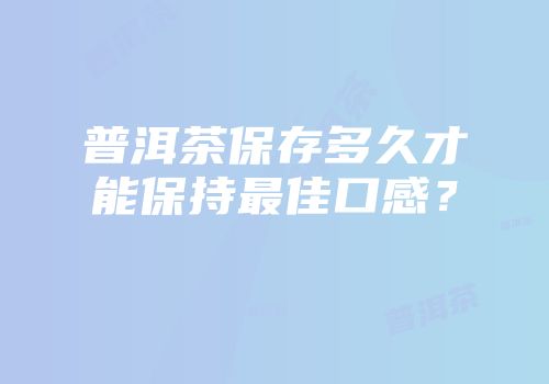 普洱茶保存多久才能保持最佳口感？