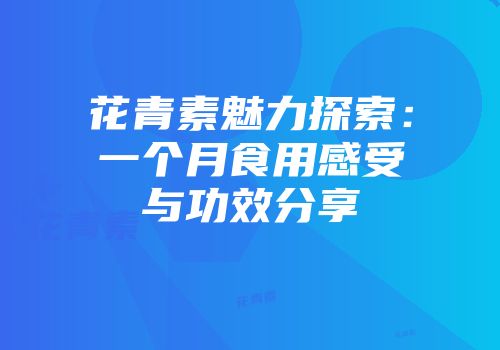 花青素魅力探索：一个月食用感受与功效分享