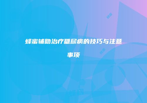 蜂蜜辅助治疗糖尿病的技巧与注意事项