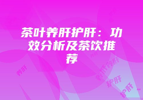 茶叶养肝护肝：功效分析及茶饮推荐