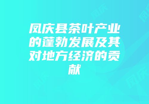 凤庆县茶叶产业的蓬勃发展及其对地方经济的贡献