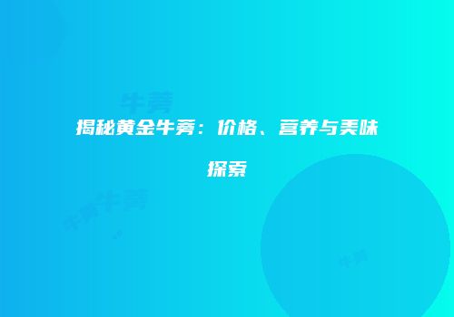 揭秘黄金牛蒡：价格、营养与美味探索