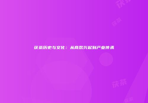茯茶历史与文化：从商帮兴起到产业传承