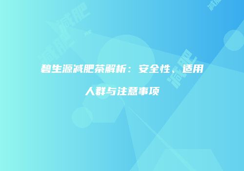 碧生源减肥茶解析：安全性、适用人群与注意事项
