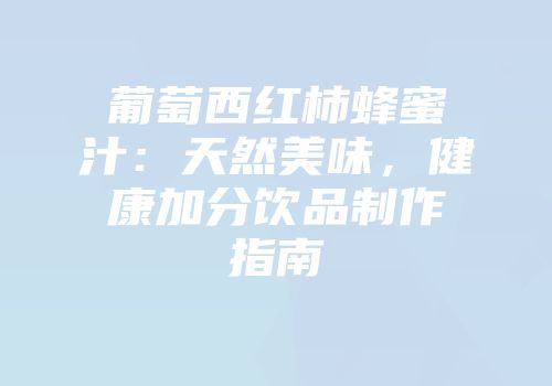 葡萄西红柿蜂蜜汁：天然美味，健康加分饮品制作指南