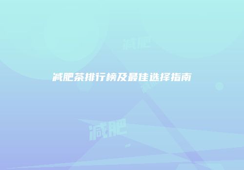 减肥茶排行榜及最佳选择指南