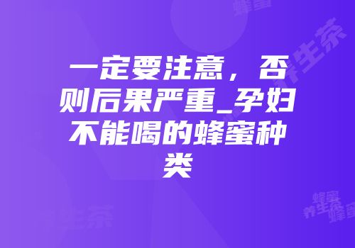 一定要注意，否则后果严重_孕妇不能喝的蜂蜜种类