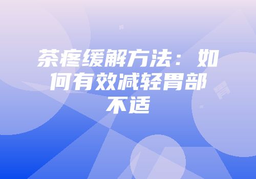 茶疼缓解方法：如何有效减轻胃部不适