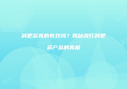 减肥茶真的有效吗？揭秘流行减肥茶产品的真相
