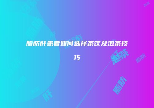 脂肪肝患者如何选择茶饮及泡茶技巧