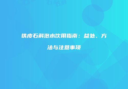铁皮石斛泡水饮用指南：益处、方法与注意事项