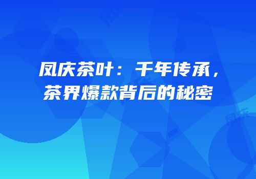 凤庆茶叶：千年传承，茶界爆款背后的秘密