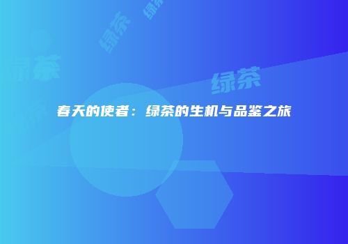 春天的使者：绿茶的生机与品鉴之旅