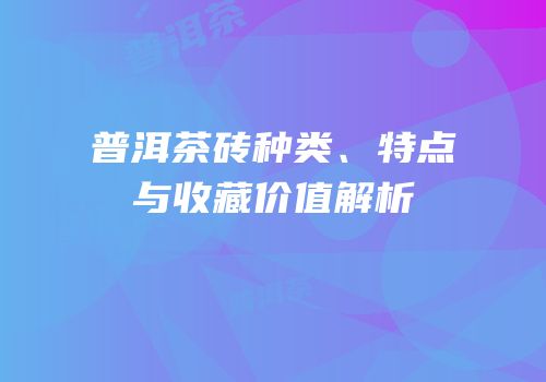 普洱茶砖种类、特点与收藏价值解析