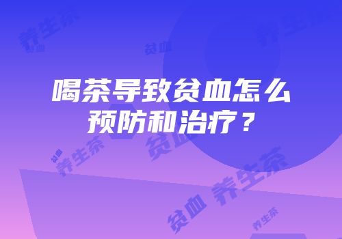 喝茶导致贫血怎么预防和治疗？