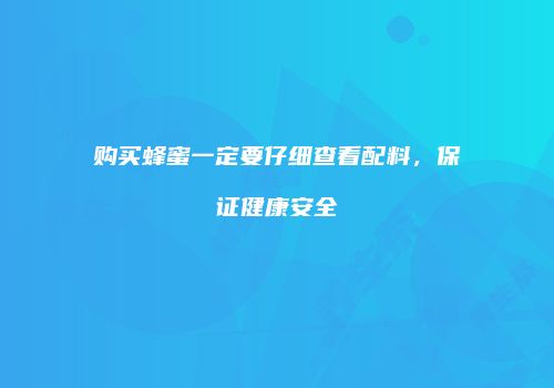 购买蜂蜜一定要仔细查看配料，保证健康安全